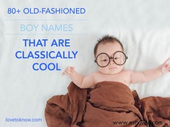 Más de 80 nombres de niños anticuados que son clásicamente geniales