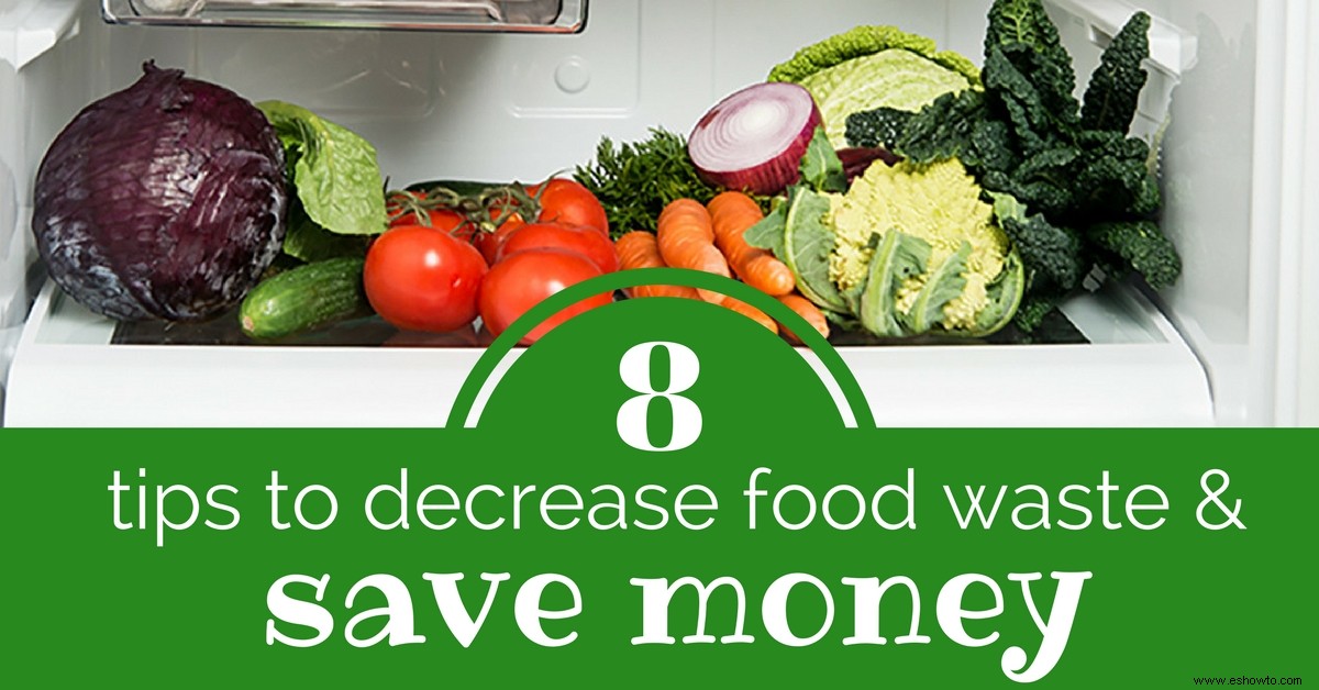8 consejos para disminuir el desperdicio de alimentos (y ahorrar dinero) 